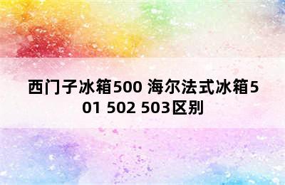 西门子冰箱500 海尔法式冰箱501 502 503区别